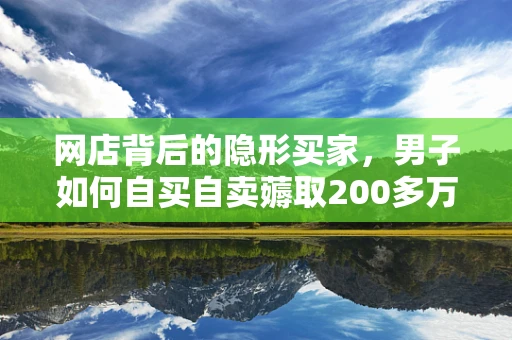 网店背后的隐形买家，男子如何自买自卖薅取200多万运费险？