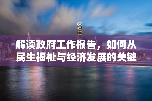 解读政府工作报告，如何从民生福祉与经济发展的关键词中洞察未来？