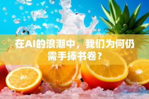 在AI的浪潮中，我们为何仍需手捧书卷？