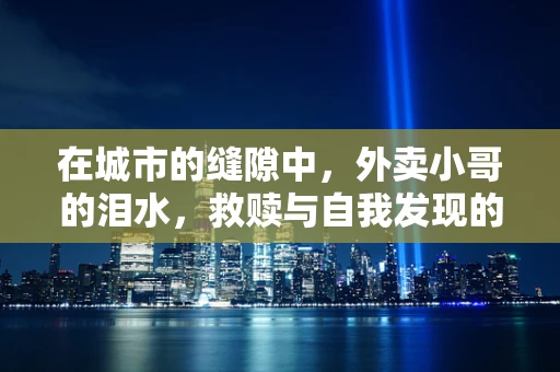 在城市的缝隙中，外卖小哥的泪水，救赎与自我发现的瞬间