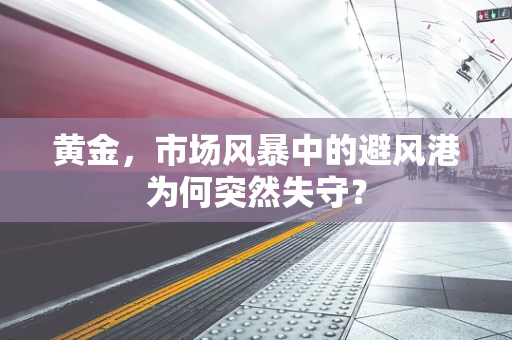 黄金，市场风暴中的避风港为何突然失守？