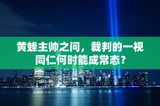 黄蜂主帅之问，裁判的一视同仁何时能成常态？