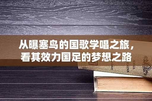 从曝塞鸟的国歌学唱之旅，看其效力国足的梦想之路