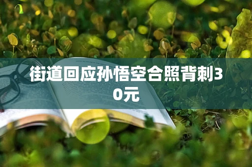 街道回应孙悟空合照背刺30元