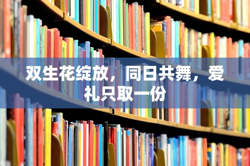 双生花绽放，同日共舞，爱礼只取一份