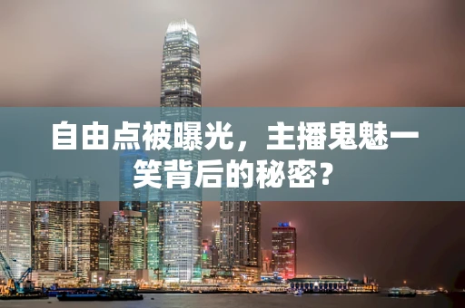 自由点被曝光，主播鬼魅一笑背后的秘密？