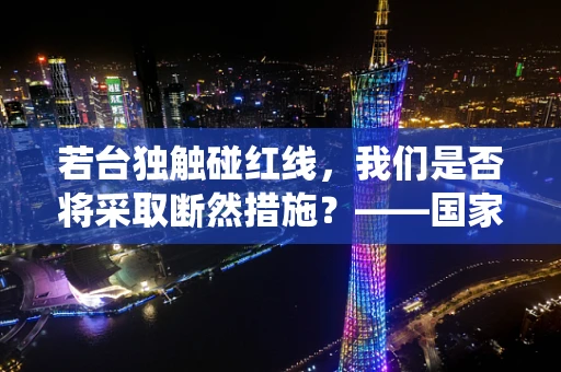 若台独触碰红线，我们是否将采取断然措施？——国家统一的坚定立场与行动