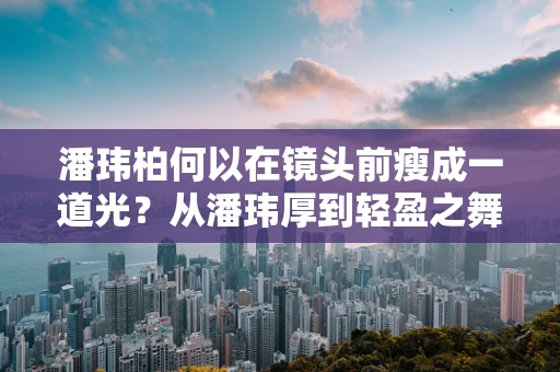 潘玮柏何以在镜头前瘦成一道光？从潘玮厚到轻盈之舞的转变揭秘