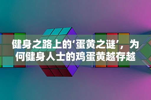 健身之路上的‘蛋黄之谜’，为何健身人士的鸡蛋黄越存越多？