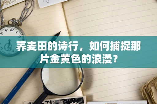 荞麦田的诗行，如何捕捉那片金黄色的浪漫？