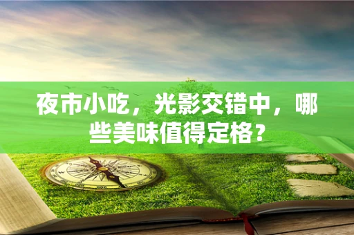 夜市小吃，光影交错中，哪些美味值得定格？