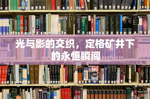 光与影的交织，定格矿井下的永恒瞬间