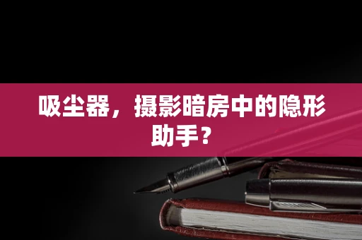 吸尘器，摄影暗房中的隐形助手？