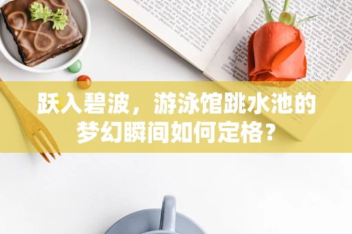 跃入碧波，游泳馆跳水池的梦幻瞬间如何定格？