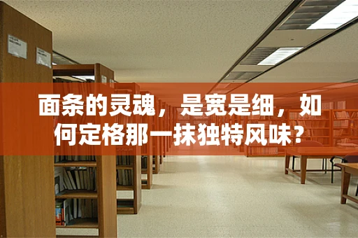 面条的灵魂，是宽是细，如何定格那一抹独特风味？