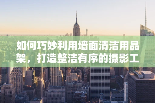 如何巧妙利用墙面清洁用品架，打造整洁有序的摄影工作室？