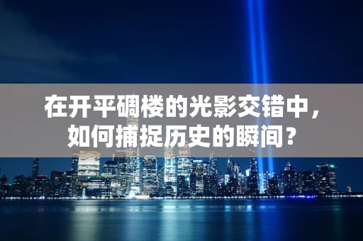 在开平碉楼的光影交错中，如何捕捉历史的瞬间？