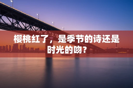 樱桃红了，是季节的诗还是时光的吻？