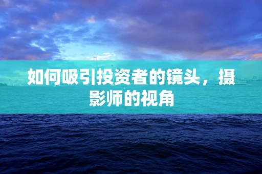 如何吸引投资者的镜头，摄影师的视角