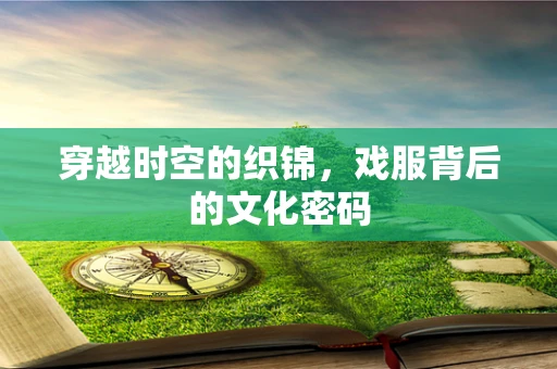 穿越时空的织锦，戏服背后的文化密码