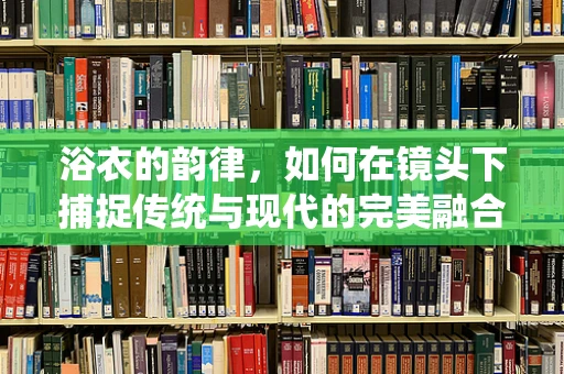 浴衣的韵律，如何在镜头下捕捉传统与现代的完美融合？